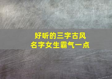 好听的三字古风名字女生霸气一点