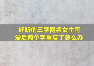 好听的三字网名女生可爱后两个字重复了怎么办