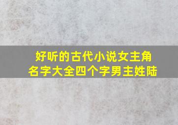 好听的古代小说女主角名字大全四个字男主姓陆