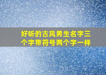 好听的古风男生名字三个字带符号两个字一样