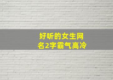 好听的女生网名2字霸气高冷