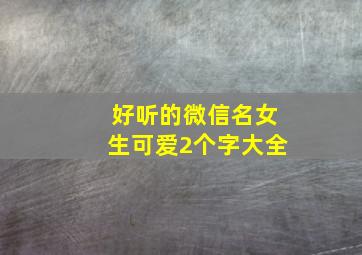 好听的微信名女生可爱2个字大全