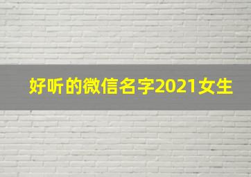 好听的微信名字2021女生