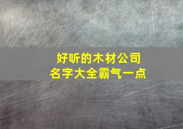 好听的木材公司名字大全霸气一点