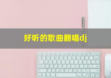 好听的歌曲翻唱dj