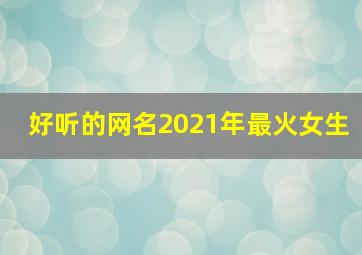 好听的网名2021年最火女生