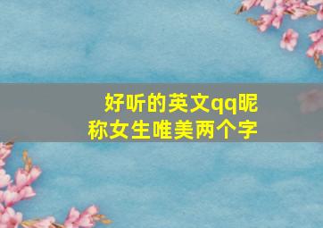 好听的英文qq昵称女生唯美两个字