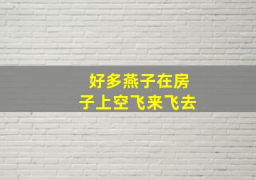 好多燕子在房子上空飞来飞去