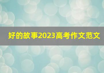 好的故事2023高考作文范文