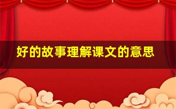 好的故事理解课文的意思