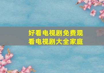 好看电视剧免费观看电视剧大全家庭