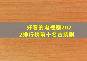 好看的电视剧2022排行榜前十名古装剧