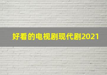 好看的电视剧现代剧2021