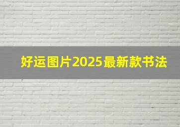 好运图片2025最新款书法