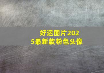 好运图片2025最新款粉色头像