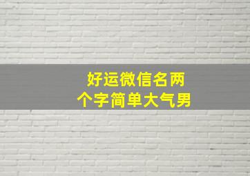 好运微信名两个字简单大气男