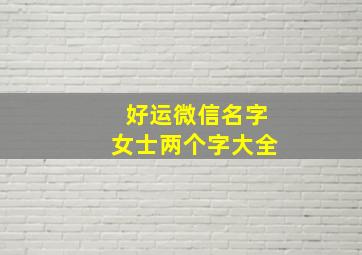 好运微信名字女士两个字大全