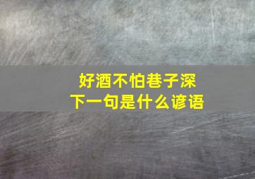 好酒不怕巷子深下一句是什么谚语