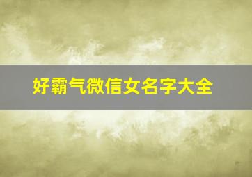 好霸气微信女名字大全