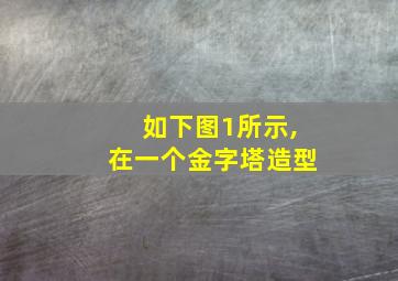 如下图1所示,在一个金字塔造型