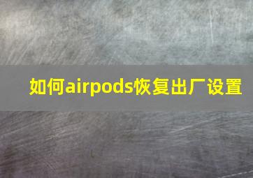 如何airpods恢复出厂设置