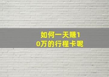 如何一天赚10万的行程卡呢