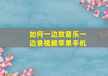 如何一边放音乐一边录视频苹果手机