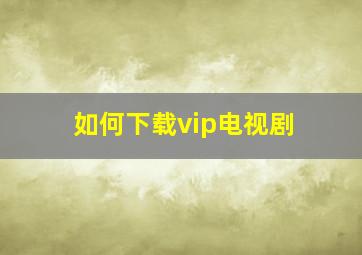 如何下载vip电视剧