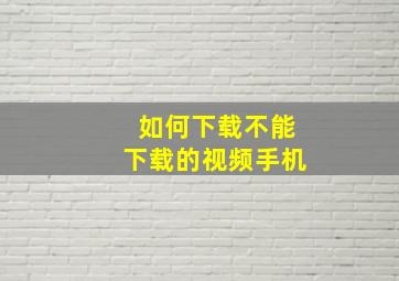 如何下载不能下载的视频手机