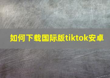 如何下载国际版tiktok安卓