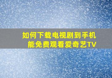 如何下载电视剧到手机能免费观看爱奇艺TV