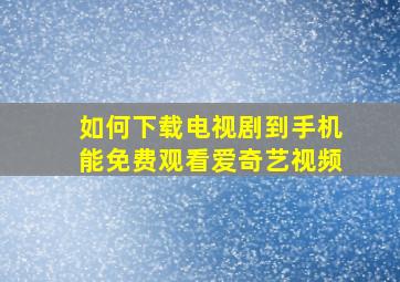 如何下载电视剧到手机能免费观看爱奇艺视频