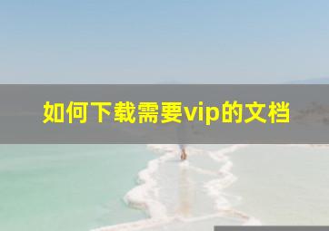 如何下载需要vip的文档