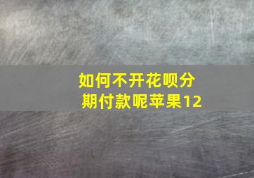 如何不开花呗分期付款呢苹果12