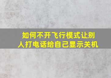 如何不开飞行模式让别人打电话给自己显示关机