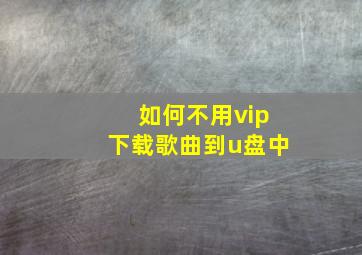 如何不用vip下载歌曲到u盘中