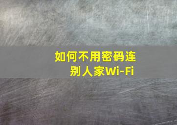 如何不用密码连别人家Wi-Fi