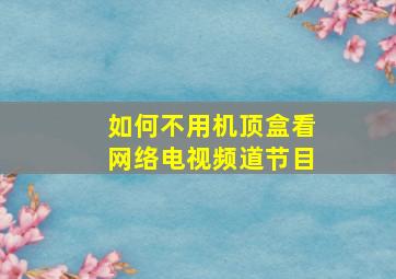 如何不用机顶盒看网络电视频道节目