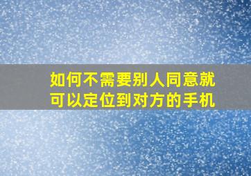 如何不需要别人同意就可以定位到对方的手机