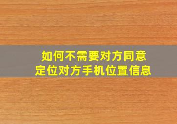 如何不需要对方同意定位对方手机位置信息