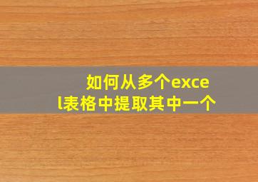 如何从多个excel表格中提取其中一个