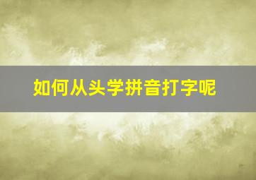 如何从头学拼音打字呢