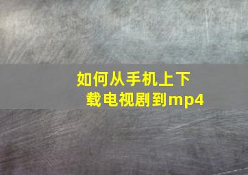 如何从手机上下载电视剧到mp4