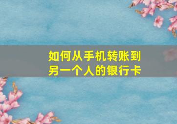 如何从手机转账到另一个人的银行卡