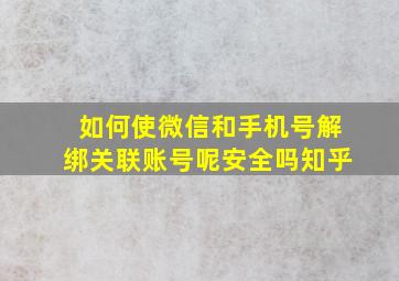 如何使微信和手机号解绑关联账号呢安全吗知乎