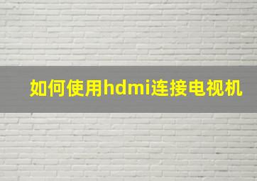 如何使用hdmi连接电视机