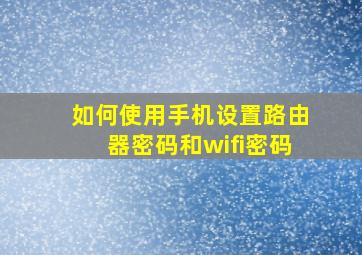 如何使用手机设置路由器密码和wifi密码