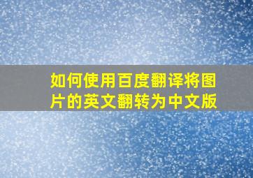 如何使用百度翻译将图片的英文翻转为中文版