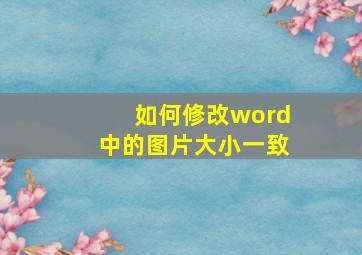 如何修改word中的图片大小一致