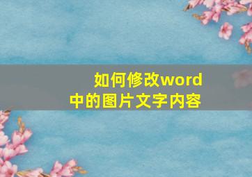 如何修改word中的图片文字内容